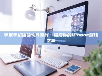 泰州苹果手机体验软件赚钱：探索你的iPhone赚钱之旅