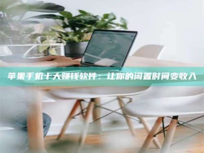 泰州苹果手机十大赚钱软件：让你的闲置时间变收入